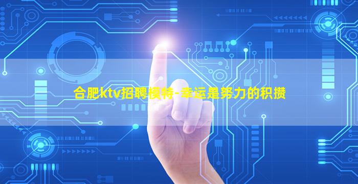 合肥ktv招聘模特-幸运是努力的积攒